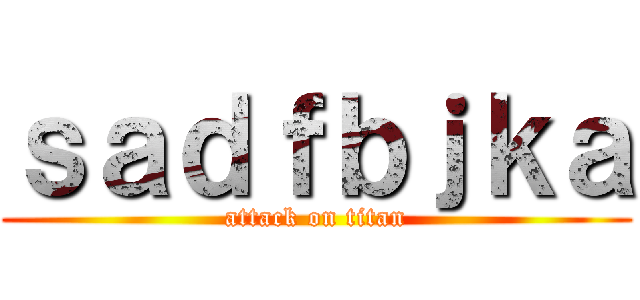 ｓａｄｆｂｊｋａ (attack on titan)