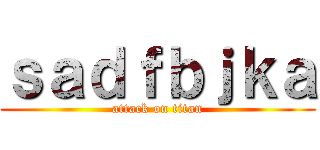 ｓａｄｆｂｊｋａ (attack on titan)