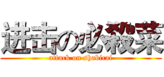 进击の必殺菜 (attack on shabicai)