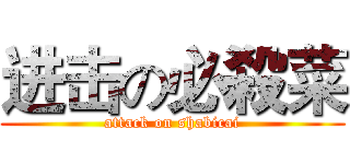进击の必殺菜 (attack on shabicai)