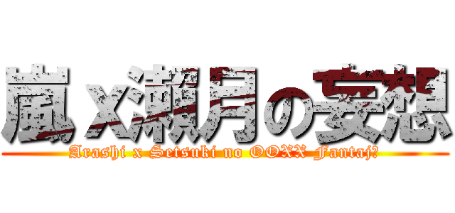 嵐ｘ瀨月の妄想 (Arashi x Setsuki no OOXX Fantajī)