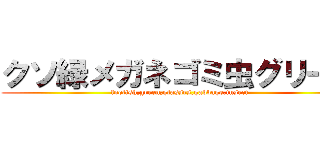 クソ緑メガネゴミ虫グリーン (foolish,green,glasses,gabbage,insect)