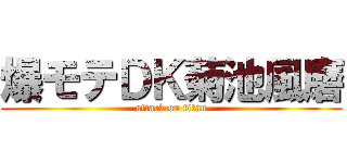 爆モテＤＫ菊池風磨 (attack on titan)