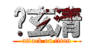 谢玄清 (attack on titan)