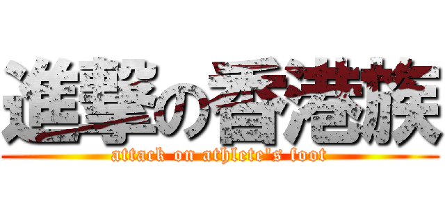 進撃の香港族 (attack on athlete\'s foot)