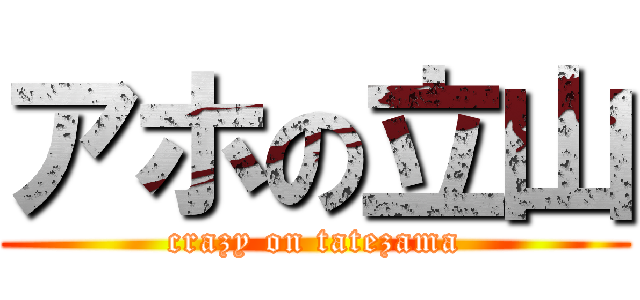 アホの立山 (crazy on tatezama)