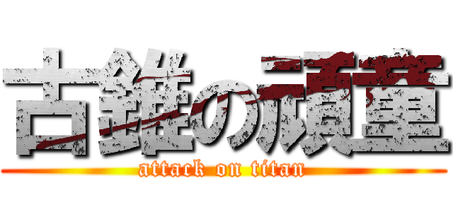 古錐の頑童 (attack on titan)