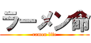 ラーメン命 (ramen life)