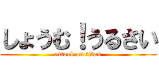 しょうむ！うるさい (attack on titan)