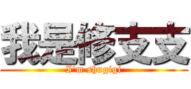 我是修支支 (I\'m shugigi)