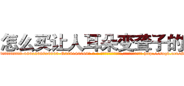 怎么买让人耳朵变聋子的药 (怎么买让人耳朵变聋子的药【电-186x2687x6963-Q278180069元-吉-药-业】我们做的是长期生意,靠的是老客户长期支持 http://sngk.net/SWDbTT
)