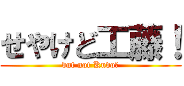 せやけど工藤！ (but not Kudo！)
