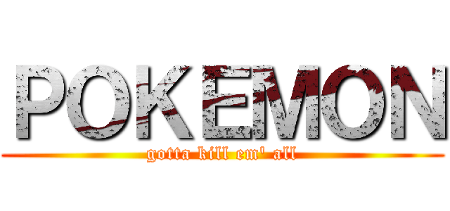 ＰＯＫＥＭＯＮ (gotta kill em' all)