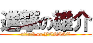 進撃の雄介 (attack on YUSUKE)