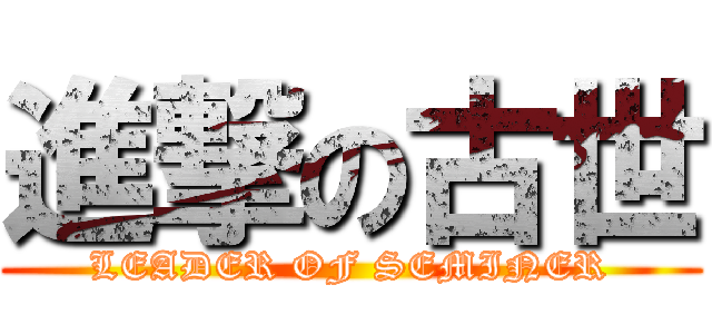 進撃の古世 (LEADER OF SEMINER)
