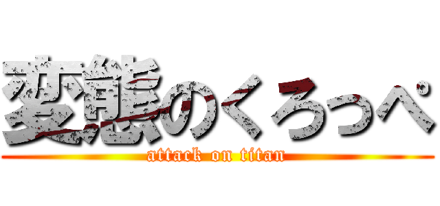 変態のくろっぺ (attack on titan)