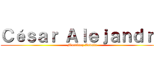 Ｃéｓａｒ Ａｌｅｊａｎｄｒｏ (Martínez Zavala)