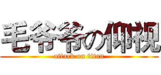 毛爷爷の仰视 (attack on titan)