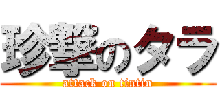 珍撃のタラ (attack on tintin)