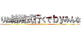 りお結婚式行くでｂｙみんな (fuuuuuuuuu)