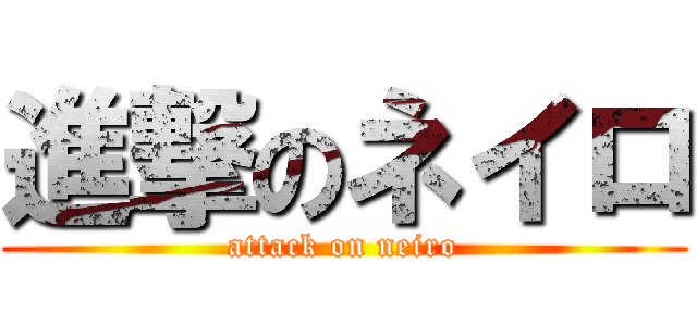 進撃のネイロ (attack on neiro)