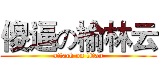 傻逼の榆林云 (attack on titan)