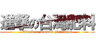進撃の台灣肥料 (Attack on Taiwan Fertilizer)