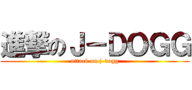 進撃のＪ－ＤＯＧＧ (attack on j-dogg)