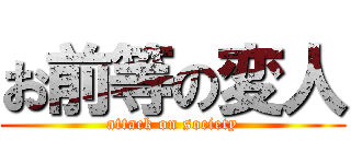 お前等の変人 (attack on society)