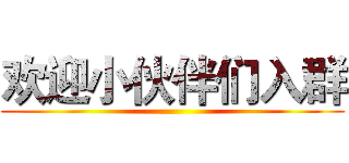 欢迎小伙伴们入群 ()