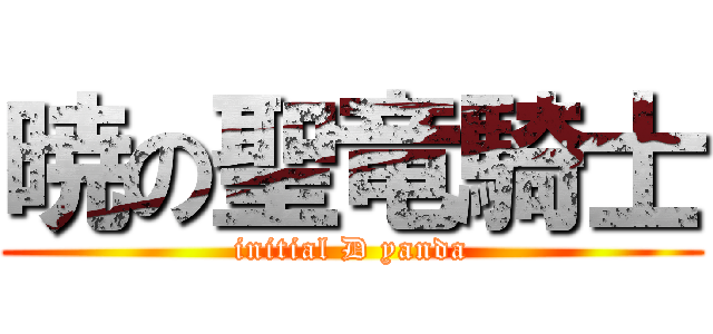 暁の聖竜騎士 (initial D yanda)