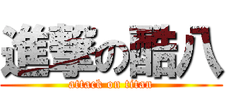 進撃の酷八 (attack on titan)