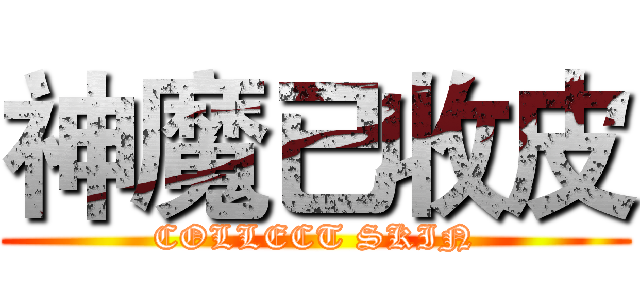 神魔已收皮 (COLLECT SKIN)