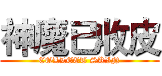 神魔已收皮 (COLLECT SKIN)