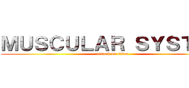 ＭＵＳＣＵＬＡＲ ＳＹＳＴＥＭ (attack on titan)