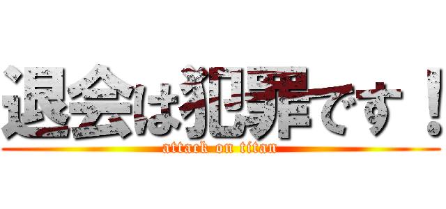 退会は犯罪です！ (attack on titan)