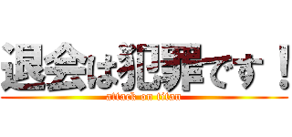 退会は犯罪です！ (attack on titan)