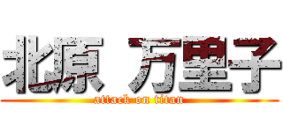 北原 万里子 (attack on titan)