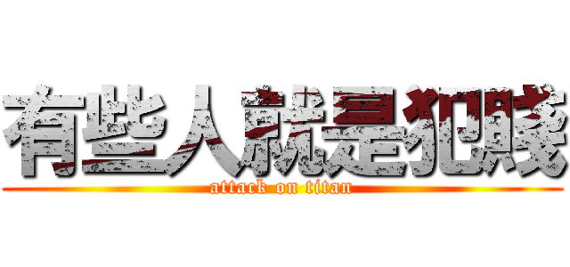 有些人就是犯賤 (attack on titan)