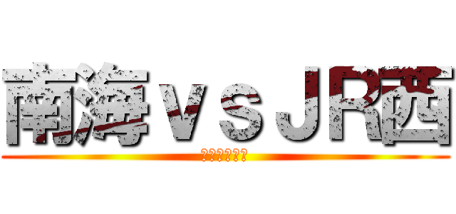 南海ｖｓＪＲ西 (空港アクセス)