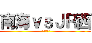 南海ｖｓＪＲ西 (空港アクセス)