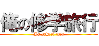 俺の修学旅行 (My school trip)