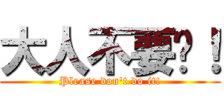 大人不要啊！ (Please don\'t do it!)