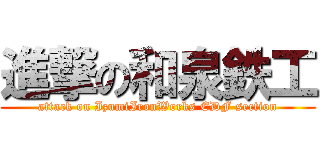 進撃の和泉鉄工 (attack on IzumiIronWorks EDF section)