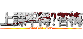 上課牢得饭答梅 (attack on titan)