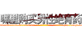 哪里购买男性绝育药 (哪里购买男性绝育药【电-186x2687x6963-Q278180069元-吉-药-业】我们做的是长期生意,靠的是老客户长期支持 http://sngk.net/2o3SEW
)