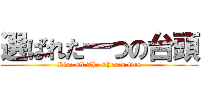 選ばれた一つの台頭 (Rise Of The Chosen One)