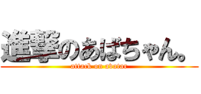 進撃のあばちゃん。 (attack on avatar)