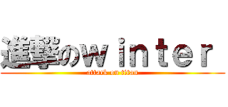 進撃のｗｉｎｔｅｒ  (attack on titan)