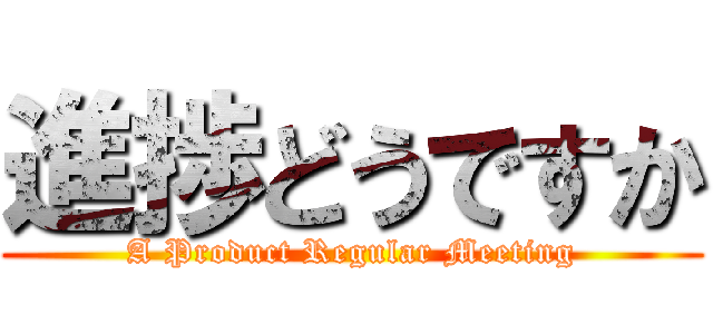 進捗どうですか (A Product Regular Meeting)